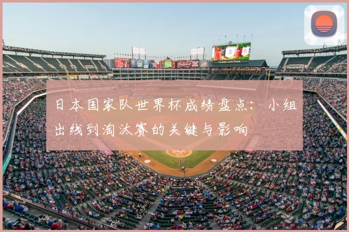 日本国家队世界杯成绩盘点：小组出线到淘汰赛的关键与影响