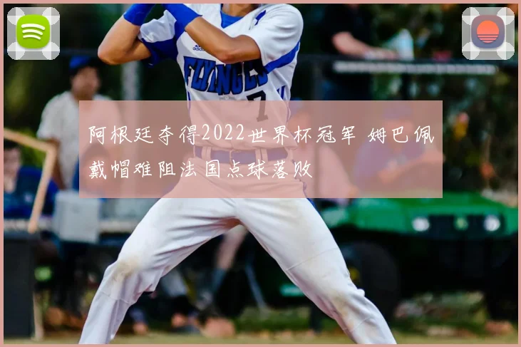 阿根廷夺得2022世界杯冠军 姆巴佩戴帽难阻法国点球落败