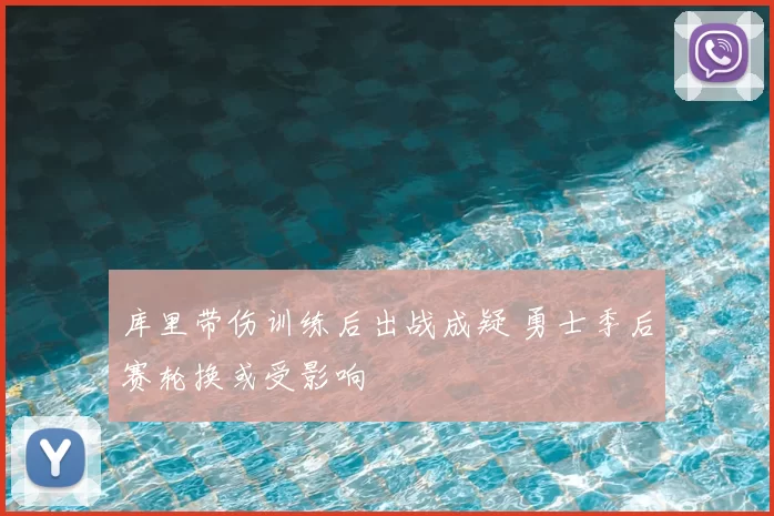 库里带伤训练后出战成疑 勇士季后赛轮换或受影响