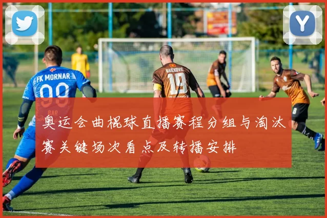 奥运会曲棍球直播赛程分组与淘汰赛关键场次看点及转播安排