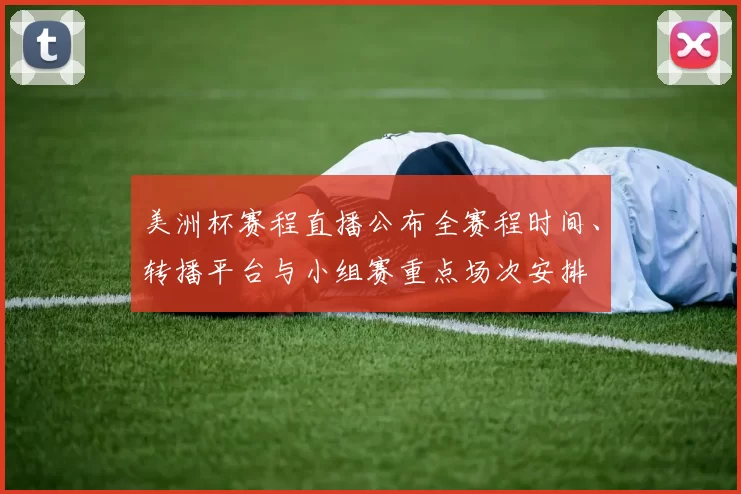 美洲杯赛程直播公布全赛程时间、转播平台与小组赛重点场次安排