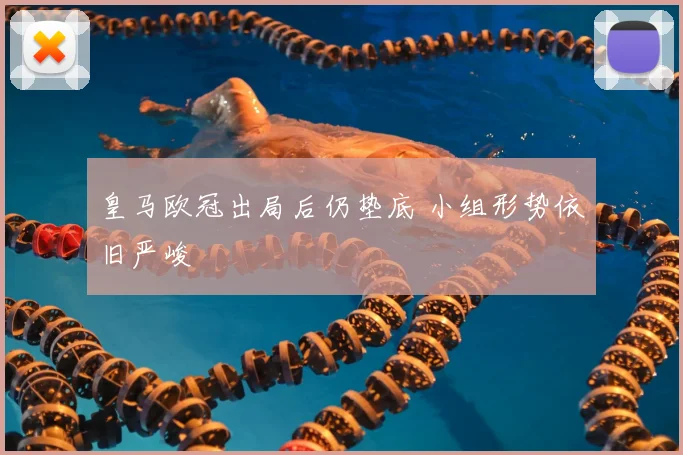 皇马欧冠出局后仍垫底 小组形势依旧严峻