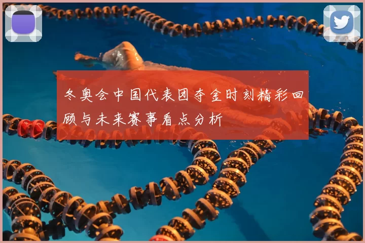 冬奥会中国代表团夺金时刻精彩回顾与未来赛事看点分析