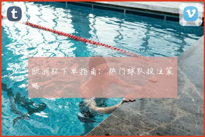 欧洲杯下单指南:热门球队投注策略