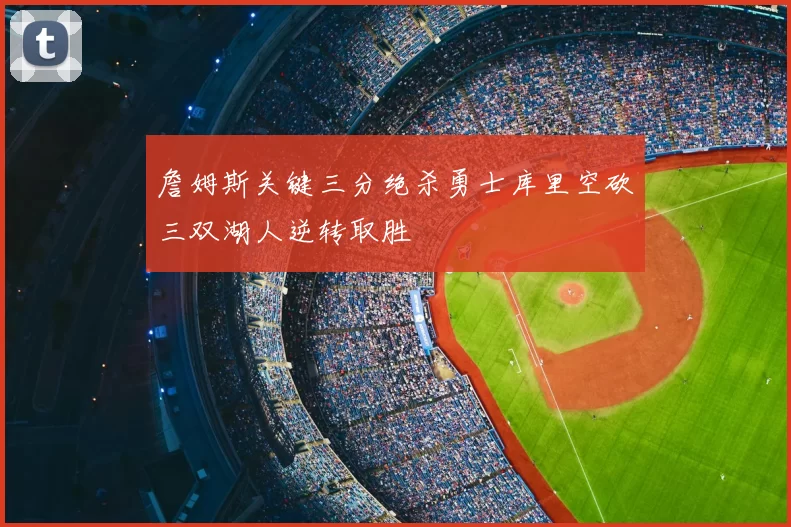 詹姆斯关键三分绝杀勇士库里空砍三双湖人逆转取胜
