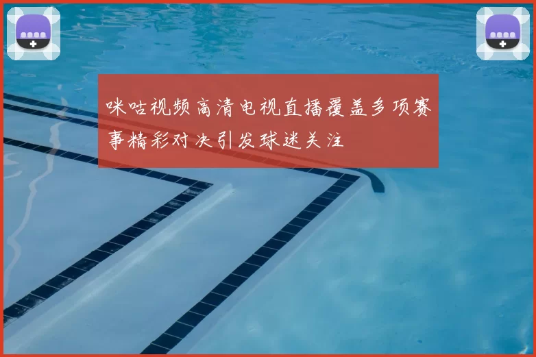 咪咕视频高清电视直播覆盖多项赛事精彩对决引发球迷关注