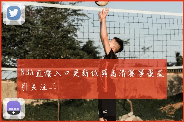 NBA直播入口更新低调高清赛事覆盖引关注_1