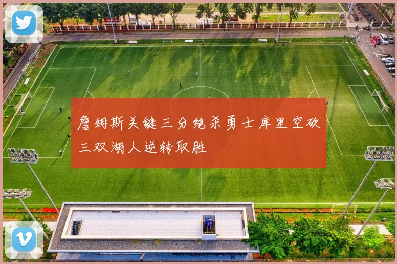 詹姆斯关键三分绝杀勇士库里空砍三双湖人逆转取胜