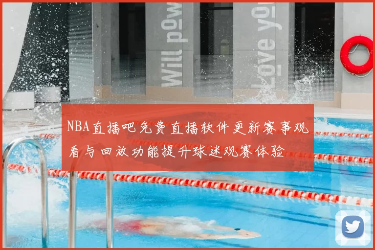 NBA直播吧免费直播软件更新赛事观看与回放功能提升球迷观赛体验