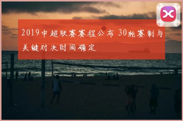 2019中超联赛赛程公布 30轮赛制与关键对决时间确定