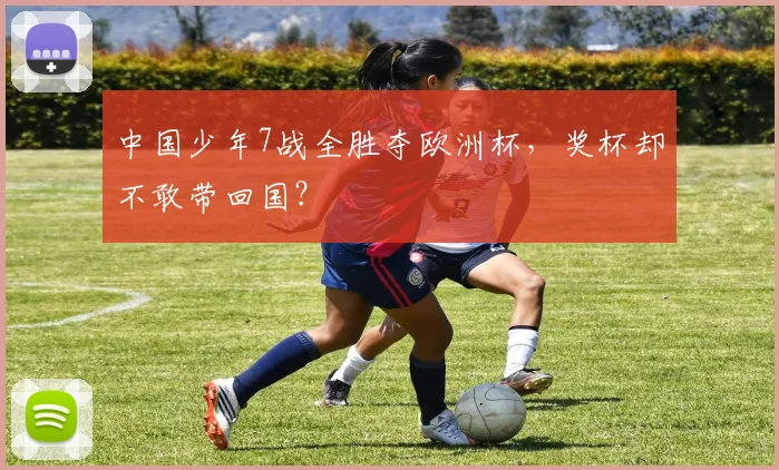 中国少年7战全胜夺欧洲杯,奖杯却不敢带回国?