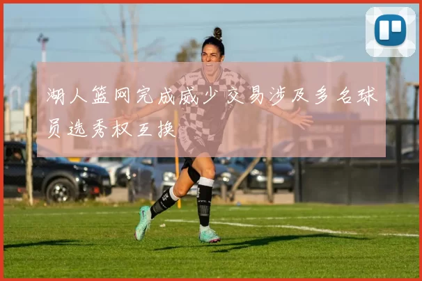 湖人篮网完成威少交易涉及多名球员选秀权互换