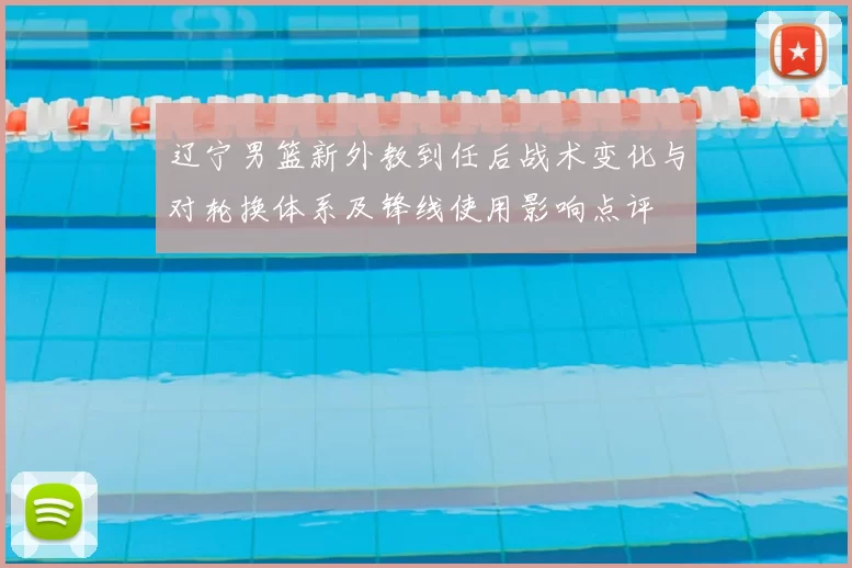 辽宁男篮新外教到任后战术变化与对轮换体系及锋线使用影响点评