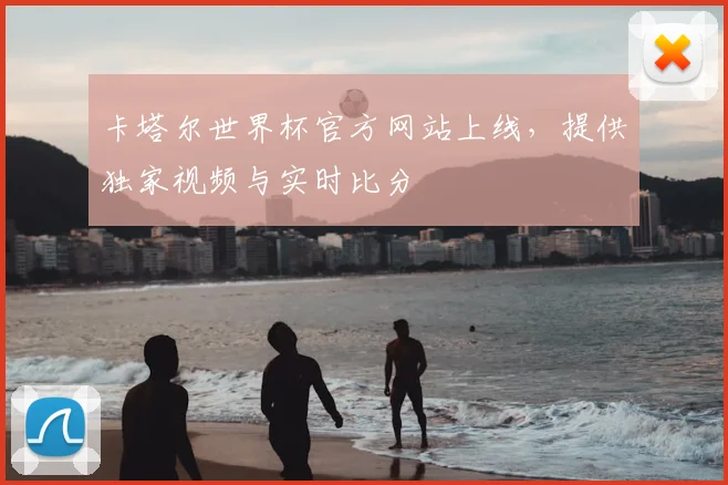 卡塔尔世界杯官方网站上线,提供独家视频与实时比分
