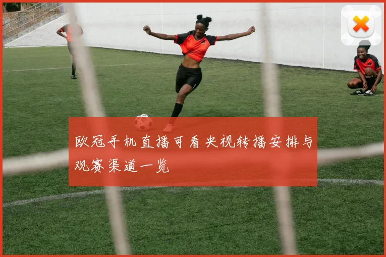 欧冠手机直播可看央视转播安排与观赛渠道一览