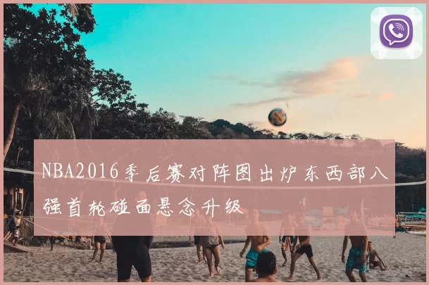 NBA2016季后赛对阵图出炉东西部八强首轮碰面悬念升级