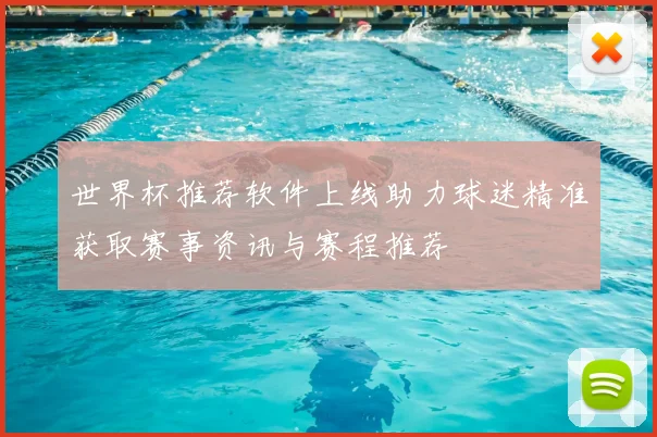 世界杯推荐软件上线助力球迷精准获取赛事资讯与赛程推荐