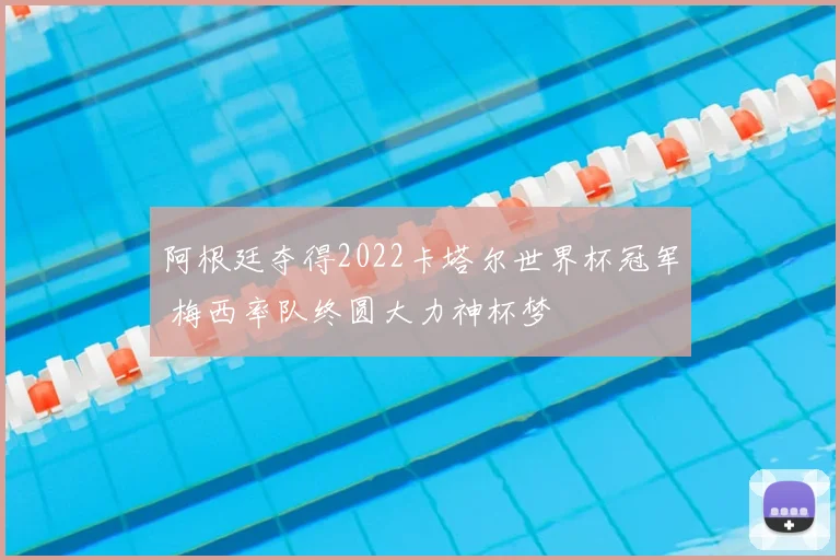 阿根廷夺得2022卡塔尔世界杯冠军 梅西率队终圆大力神杯梦