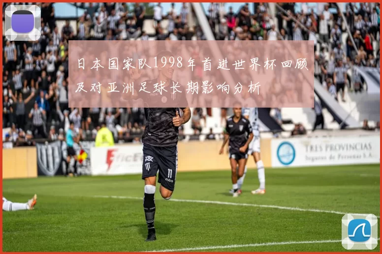 日本国家队1998年首进世界杯回顾及对亚洲足球长期影响分析