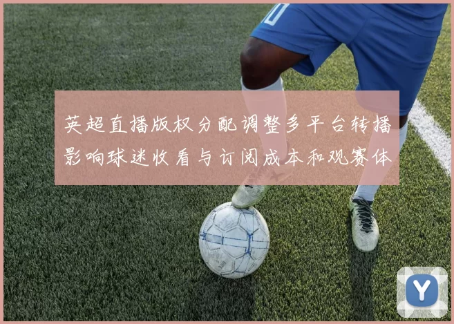 英超直播版权分配调整多平台转播影响球迷收看与订阅成本和观赛体验