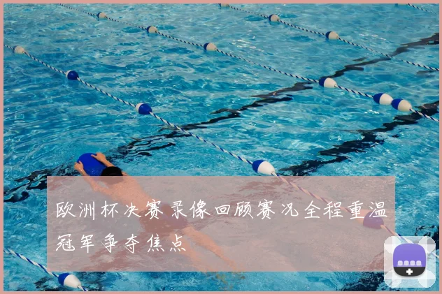 欧洲杯决赛录像回顾赛况全程重温冠军争夺焦点