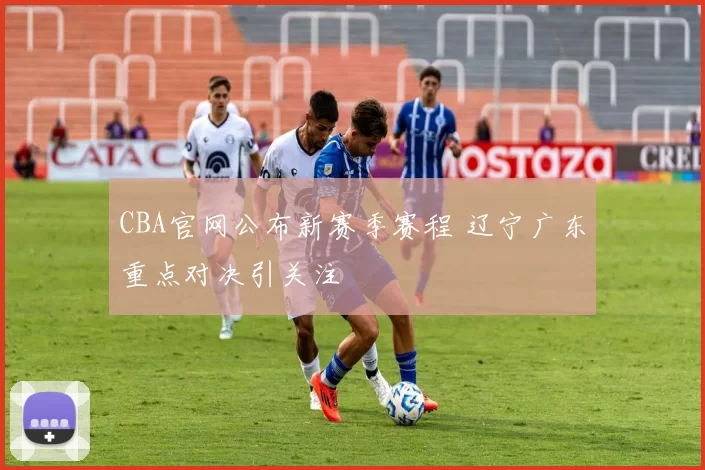 CBA官网公布新赛季赛程 辽宁广东重点对决引关注