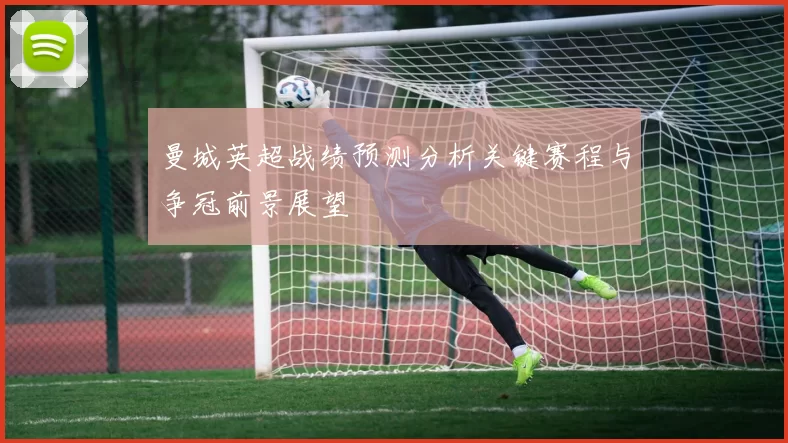 曼城英超战绩预测分析关键赛程与争冠前景展望