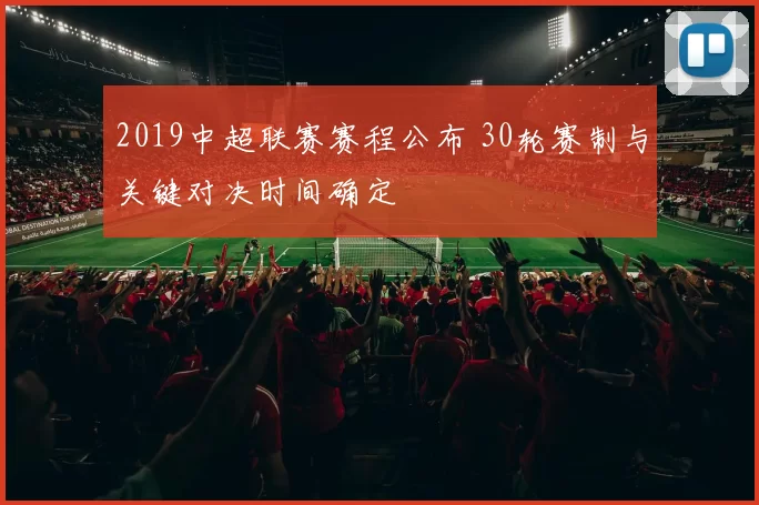 2019中超联赛赛程公布 30轮赛制与关键对决时间确定
