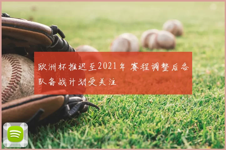 欧洲杯推迟至2021年 赛程调整后各队备战计划受关注