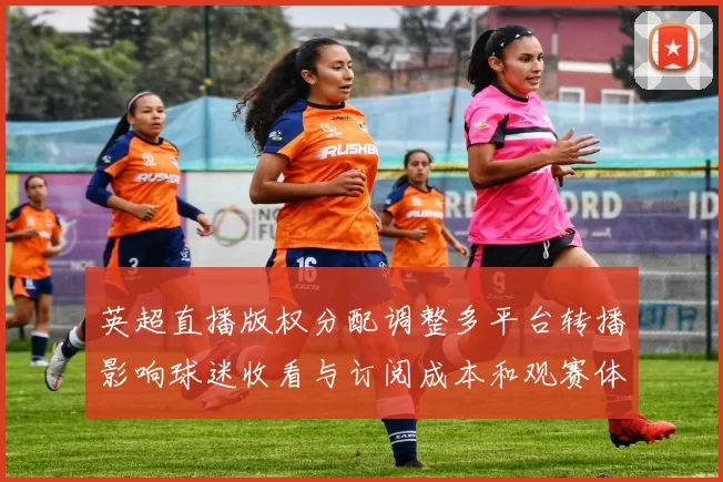 英超直播版权分配调整多平台转播影响球迷收看与订阅成本和观赛体验