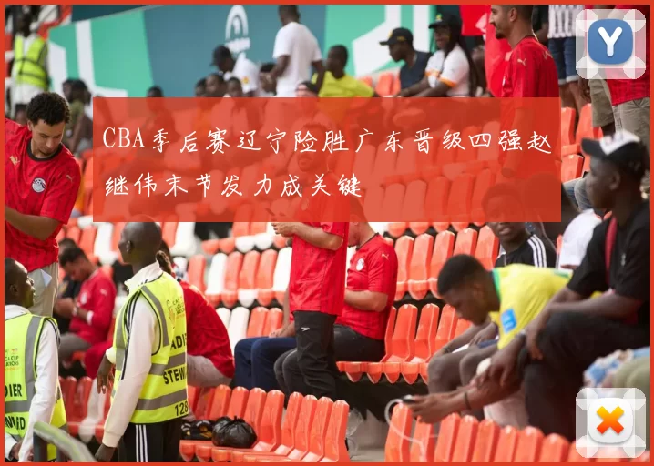 CBA季后赛辽宁险胜广东晋级四强赵继伟末节发力成关键