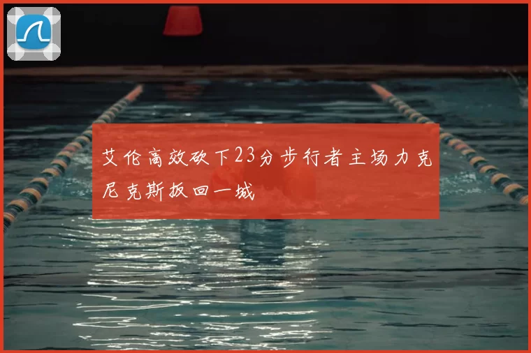 艾伦高效砍下23分步行者主场力克尼克斯扳回一城