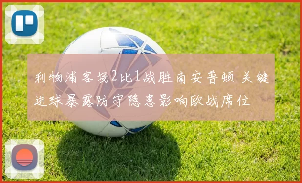 利物浦客场2比1战胜南安普顿 关键进球暴露防守隐患影响欧战席位