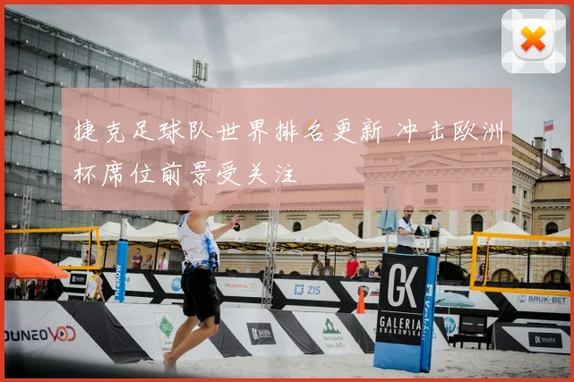 捷克足球队世界排名更新 冲击欧洲杯席位前景受关注