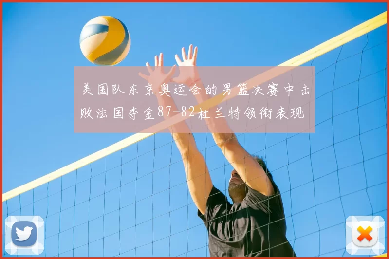 美国队东京奥运会的男篮决赛中击败法国夺金87-82杜兰特领衔表现