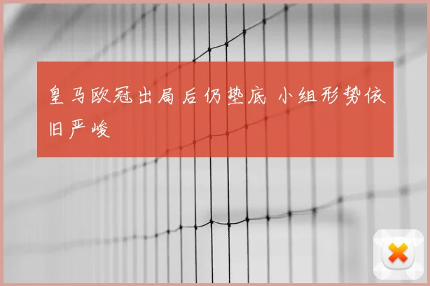 皇马欧冠出局后仍垫底 小组形势依旧严峻
