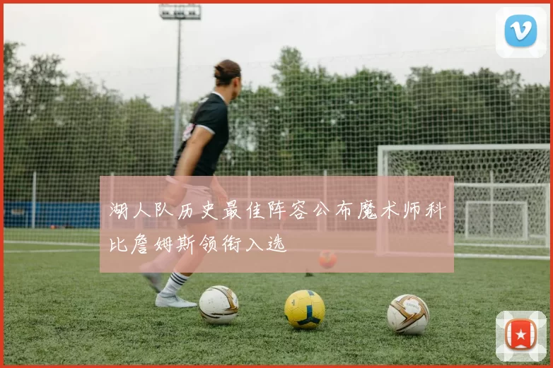 湖人队历史最佳阵容公布魔术师科比詹姆斯领衔入选