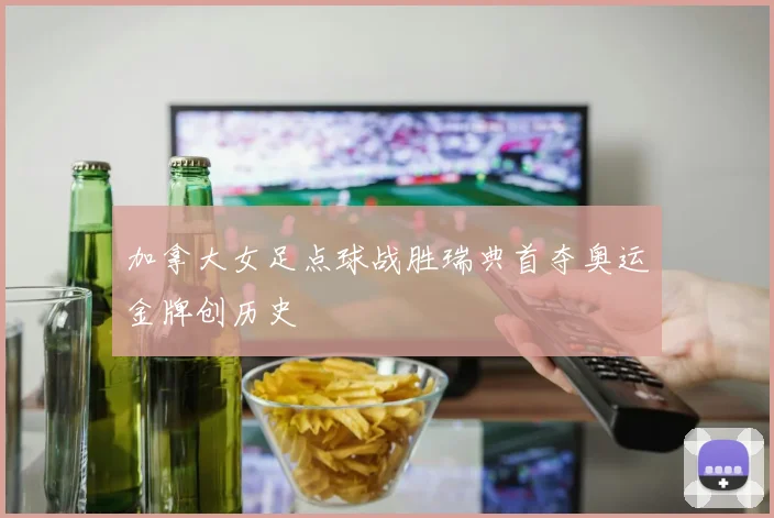加拿大女足点球战胜瑞典首夺奥运金牌创历史
