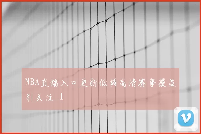 NBA直播入口更新低调高清赛事覆盖引关注_1
